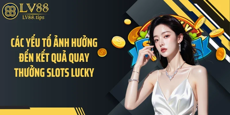 Slots Lucky LV88 - Cơ Chế Thưởng Khiến Dòng Tiền Xoay Liên Tục Các yếu tố ảnh hưởng đến kết quả quay thưởng slots lucky