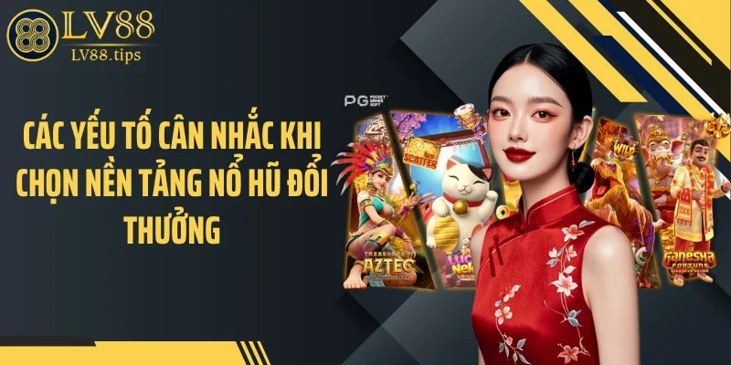 Nổ Hũ Đổi Thưởng LV88: Góc Nhìn Khác Biệt Giữa Vô Vàn Lựa Chọn Các yếu tố cân nhắc khi chọn nền tảng nổ hũ đổi thưởng