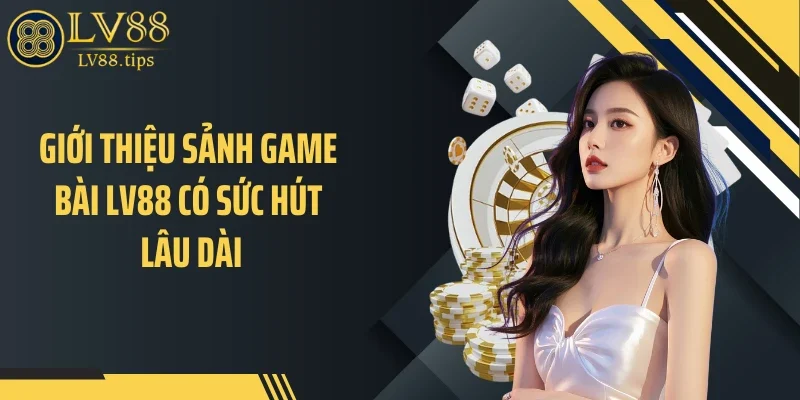 Game bài LV88 Giới thiệu sảnh game bài LV88 có sức hút lâu dài