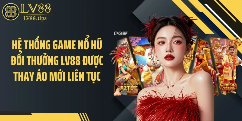 Nổ Hũ Đổi Thưởng LV88: Góc Nhìn Khác Biệt Giữa Vô Vàn Lựa Chọn Hệ thống game nổ hũ đổi thưởng LV88 được thay áo mới liên tục