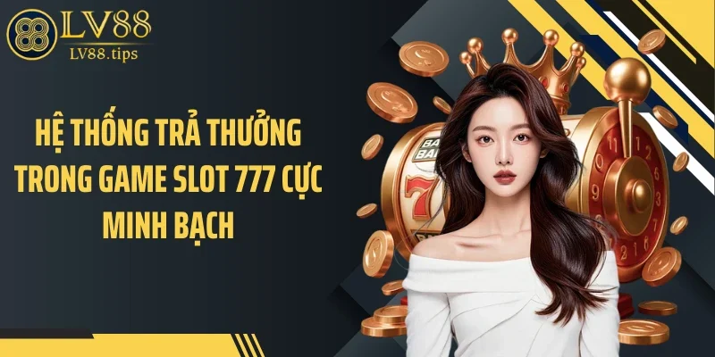 Game Slot 777 - Áp Lực Trả Thưởng Và Nhịp Quay Khó Đoán Hệ thống trả thưởng trong game slot 777 cực minh bạch