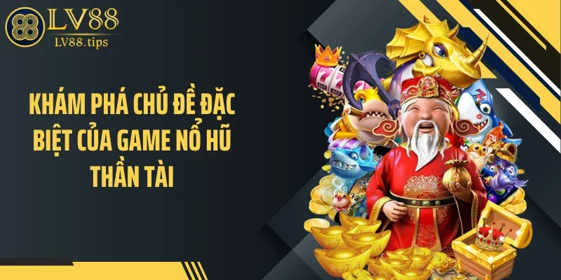 Nổ Hũ Thần Tài LV88 - Câu Chuyện Tài Lộc Sau Mỗi Vòng Quay Khám phá chủ đề đặc biệt của game nổ hũ thần tài