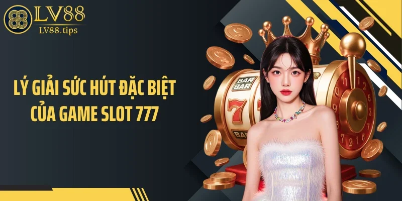 Game Slot 777 - Áp Lực Trả Thưởng Và Nhịp Quay Khó Đoán Lý giải sức hút đặc biệt của game slot 777