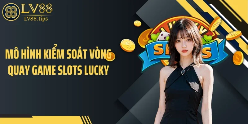Slots Lucky LV88 - Cơ Chế Thưởng Khiến Dòng Tiền Xoay Liên Tục Mô hình kiểm soát vòng quay game slots lucky