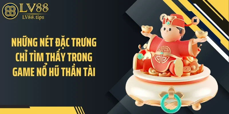 Nổ Hũ Thần Tài LV88 - Câu Chuyện Tài Lộc Sau Mỗi Vòng Quay Những nét đặc trưng chỉ tìm thấy trong game nổ hũ thần tài