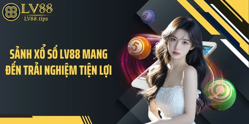 Xổ số LV88 Sảnh xổ số LV88 mang đến trải nghiệm tiện lợi