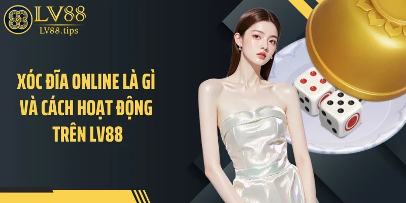 Xóc Đĩa Online: Sức Hút Từ Những Phiên Cược Nhanh Và Bất Ngờ Xóc đĩa online là gì và cách hoạt động trên LV88